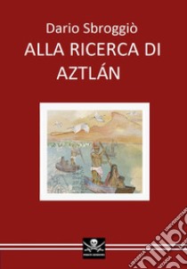 Alla ricerca di Aztlán libro di Sbroggiò Dario