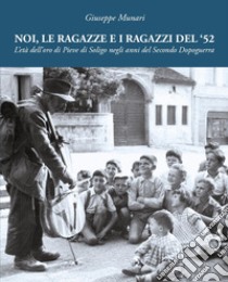 Noi, le ragazze e i ragazzi del '52. L'età dell'oro di Pieve di Soligo negli anni del Secondo Dopoguerra. Ediz. illustrata libro di Munari Giuseppe