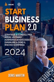 Start business plan 2.0: strategie e consigli per avere un piano aziendale di successo e diminuire a zero il rischio d'impresa libro di Martin Denis