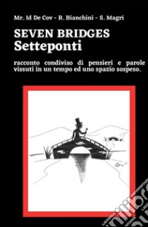 Seven bridges. Setteponti. Racconto condiviso di pensieri e parole vissuti in un tempo ed uno spazio sospeso libro di Bianchini Romina; Magri Stefania