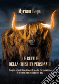 Le bufale della crescita personale. Bugie e fraintendimenti della formazione e come non cascarci più libro di Lopa Myriam