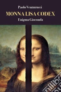 Monna Lisa codex. Enigma Gioconda libro di Venturucci Paolo