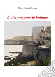 E c'erano pure le buttane libro di Cavarra Maria Grazia