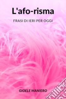 L'afo-risma: frasi di ieri per oggi libro di Maniero Gioele