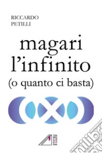 Magari l'infinito (o quanto ci basta) libro di Petilli Riccardo