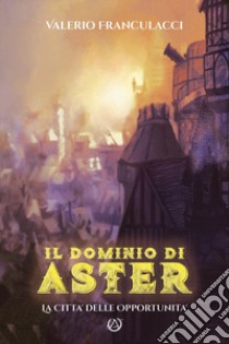 Il dominio di Aster. La città delle opportunità libro di Franculacci Valerio