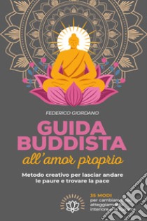 Guida buddista all'amor proprio. Metodo creativo per lasciar andare le paure e trovare la pace libro di Giordano Federico