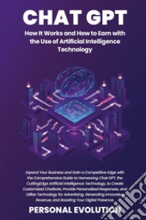 Chat GPT. How it works and how to earn with the use of artificial intelligence technology libro