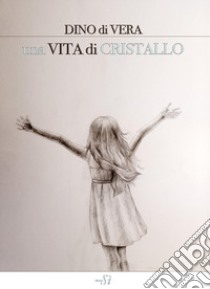 Una vita di cristallo libro di Di Vera Dino