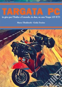 Targata PC. In giro per l'Italia e il mondo, in due, su una Vespa 125 ET3 libro di Tibaldeschi Marco; Trosino Giulia