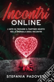 Incontri online. L'arte di trovare il partner giusto nella giungla degli incontri libro di Padovesi Stefania