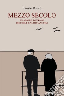 Mezzo secolo. Un amore lontano, briciole e altro ancora libro di Riccò Fausto