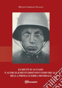 Elmetti d'acciaio e altri elementi difensivi individuali della Prima guerra mondiale libro di Sullivan Matteo Cornelius