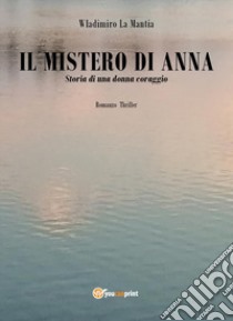 Il mistero di Anna. Storia di una donna coraggio libro di La Mantia Wladimiro