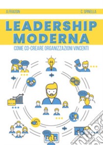 Leadership moderna. Come co-creare organizzazioni vincenti libro di Frausin Andrea; Spinella Carmelo