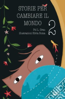 Storie per cambiare il mondo. Libro per bambine e bambine che vogliono cambiare il mondo. Ediz. illustrata. Vol. 2 libro di Grau Pol L.