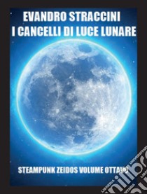 I cancelli di luce lunare. Steampunk zeidos. Vol. 8 libro di Straccini Evandro