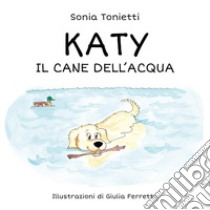 Katy. Il cane dell'acqua. Ediz. illustrata libro di Tonietti Sonia