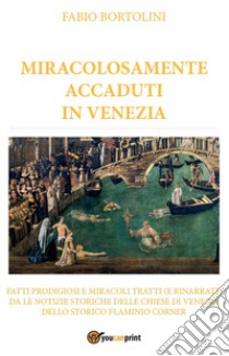 Miracolosamente accaduti in Venezia libro di Bortolini Fabio