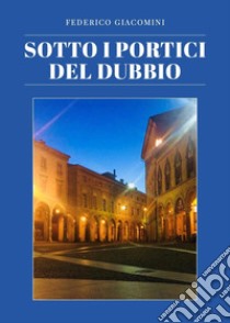 Sotto i portici del dubbio libro di Giacomini Federico