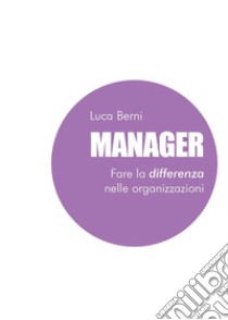 Manager. Fare la differenza nelle organizzazioni libro di Berni Luca