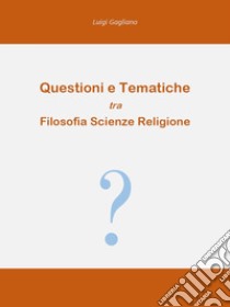 Questioni e tematiche tra filosofia scienze religione libro di Gagliano Luigi