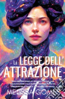 La legge dell'attrazione. Guida per principianti al pensiero positivo, alla visualizzazione e alla manifestazione. Crea le tue vibrazioni per attrarre il tuo destino universale libro di Gomes Melissa