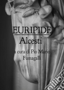 Euripide. Alcesti libro di Fumagalli P. M. (cur.)