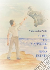 Come un cappotto in piena estate libro di Di Paolo Vanessa