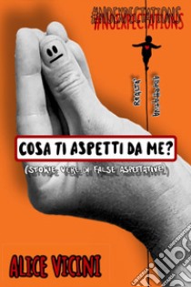 Cosa ti aspetti da me? (Storie vere di false aspettative) libro di Vicini Alice