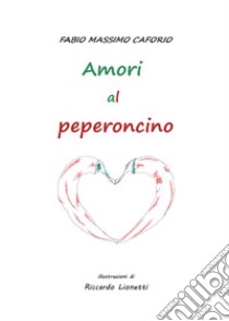 Amori al peperoncino libro di Caforio Fabio Massimo