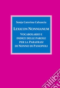 Lexicon Nonnianum. Vocabolario e indice delle parole per la «Parafrasi» di Nonno di Panopoli libro di Calzascia Sonja Caterina