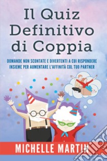 Quiz definitivo di coppia. Domande non scontate e divertententi libro di Martin Michelle