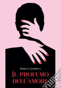 Il profumo dell'amore libro di Gammella Pasquale