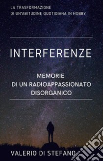 Interferenze. Memorie di un radioascoltatore disorganico libro di Di Stefano Valerio