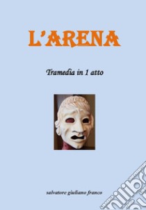 L'arena. Tramedia in 1 atto libro di Salvatore Giuliano Franco