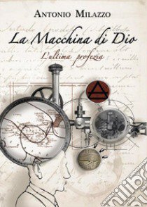 La macchina di Dio. L'ultima profezia libro di Milazzo Antonio