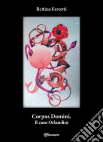 Corpus Domini. Il caso Orlandini libro di Ferretti Bettina