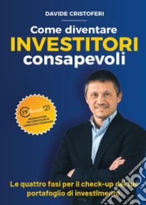 Come diventare investitori consapevoli. Le fasi per il check-up del tuo portafoglio di investimento libro di Cristoferi Davide