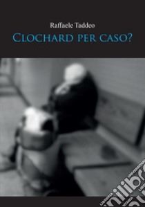 Clochard per caso? libro di Taddeo Raffaele