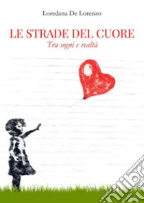 Le strade del cuore. Tra sogni e realtà libro di De Lorenzo Loredana