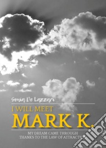 I will meet Mark K. My dream came through thanks to the law of attraction libro di De Lazzari Sonia