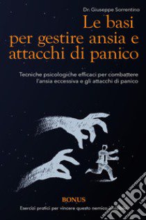 Le basi per gestire ansia e attacchi di panico. Tecniche psicologiche efficaci per combattere l'ansia eccessiva e gli attacchi di panico libro di Sorrentino Giuseppe