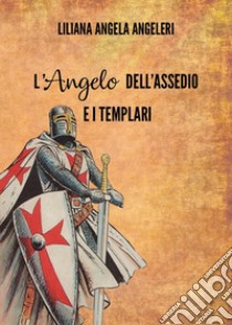 L'angelo dell'assedio e i templari libro di Angeleri Liliana Angela