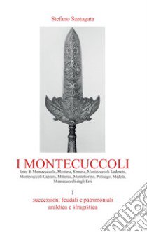 I Montecuccoli. Vol. 1: Successioni feudali e patrimoniali. Araldica e sfragistica libro di Santagata Stefano