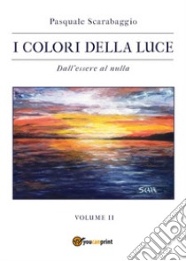 I colori della luce. Vol. 2: Dall'essere al nulla libro di Scarabaggio Pasquale