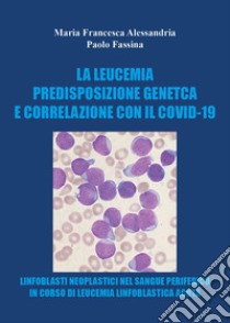 La leucemia. Predisposizione genetica e correlazioni con il covid-19 libro di Alessandria Maria Francesca; Fassina Paolo