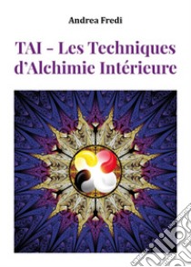 TAI. Les techniques d'alchimie intérieure libro di Fredi Andrea