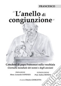 L'anello di congiunzione. Catechesi di papa Francesco sulla vecchiaia libro di Giorgetta B. (cur.)