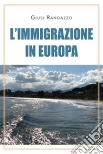 L'immigrazione in Europa libro di Randazzo Giusi